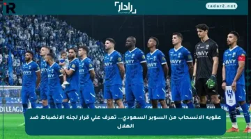 عقوبة الانسحاب من السوبر السعودي.. تعرف على قرار لجنة الانضباط ضد الهلال